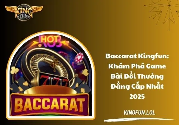 Baccarat Kingfun: Khám phá game bài đổi thưởng đẳng cấp nhất 2025 1 Baccarat Kingfun