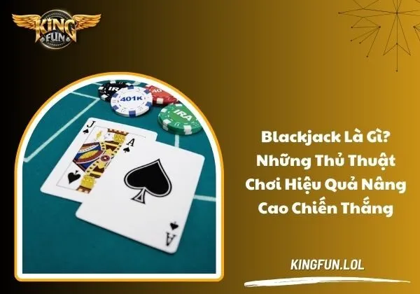 Blackjack là gì? Những thủ thuật chơi hiệu quả nâng cao chiến thắng 1 Blackjack là gì